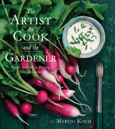 The artist, the cook, and the gardener [electronic resource] : recipes inspired by painting from the garden / Maryjo Koch ; photographs by Wendy Candelaria ; additional paintings by Jonathan Koch.