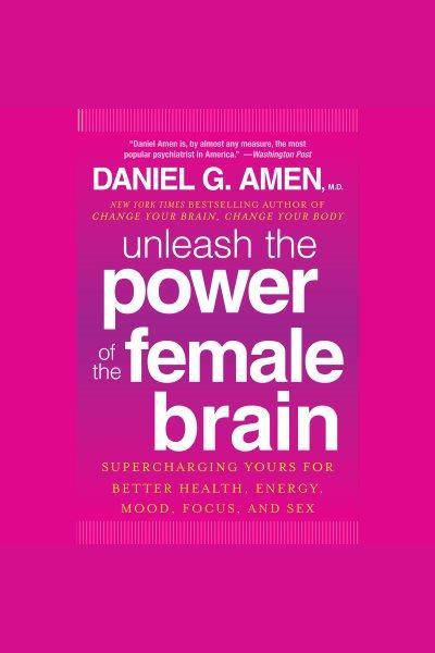 Unleash the power of the female brain [electronic resource] : [12 hours to a radical new you] / Daniel G. Amen.