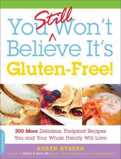 You still won't believe it's gluten-free! : 200 more delicious, fool-proof recipes you and your whole family will love / Roben Ryberg ; [foreward by Peter H.R. Green].