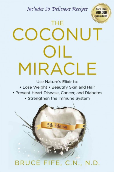 The coconut oil miracle / Bruce Fife, C.N., N.D.