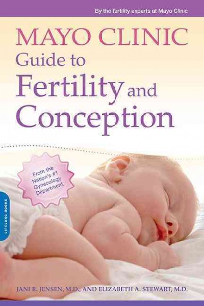 Mayo Clinic guide to fertility and conception / medical editors, Jani R. Jensen, M.D., and Elizabeth (Ebbie) A. Stewart, M.D. ; senior editor, Karen R. Wallevand.