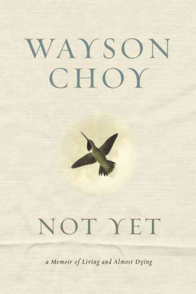 Not yet [electronic resource] : a memoir of living and almost dying / Wayson Choy.