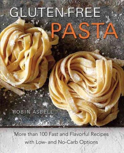 Gluten-free pasta  : more than 100 fast and flavorful recipes with low- and no-carb options / by Robin Asbell ; photography by Jason Varney.