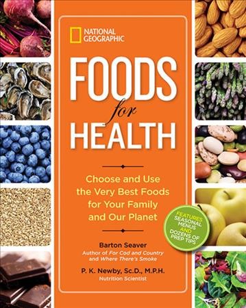 Foods for health : choose and use the very best foods for your family and our planet / Barton Seaver, P.K. Newby, Sc.D., M.P.H.