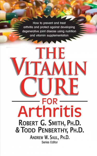 The vitamin cure for arthritis / Robert G. Smith, PhD, W. Todd Penberthy, PhD.