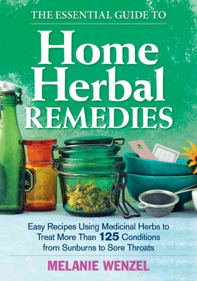 The essential guide to home herbal remedies : easy recipes using medicinal herbs to treat more than 125 conditions from sunburns to sore throats / Melanie Wenzel.