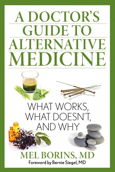 A doctor's guide to alternative medicine : what works, what doesn't, and why / Mel Borins, MD, FCFP ; foreword by Dr. Bernie Siegel.