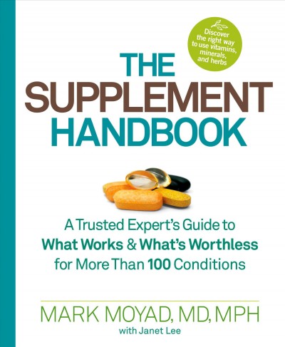 The supplement handbook : a trusted expert's guide to what works & what's worthless for more than 100 conditions / Mark Moyad, MD, MPH ; with Janet Lee.