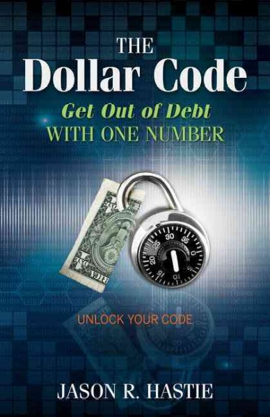 The dollar code : get out of debt with one number / Jason R. Hastie.