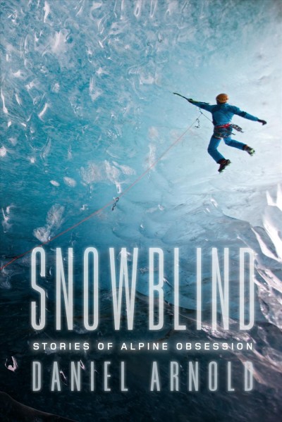 Snowblind : tales of alpine obsession / Daniel Arnold.