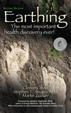 Earthing : the most important health discovery ever! / Clinton Ober, Stephen T. Sinatra, Martin Zucker ; foreword by James L. Oschman, Ph.D., author of Energy medicine: the scientific basis ; with commentary by electrophysiologist Gaétan Chevalier, Ph.D.