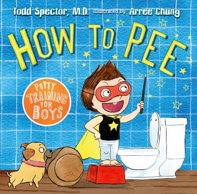 How to pee : potty training for boys / Todd Spector, M.D. ; illustrated by Arree Chung.
