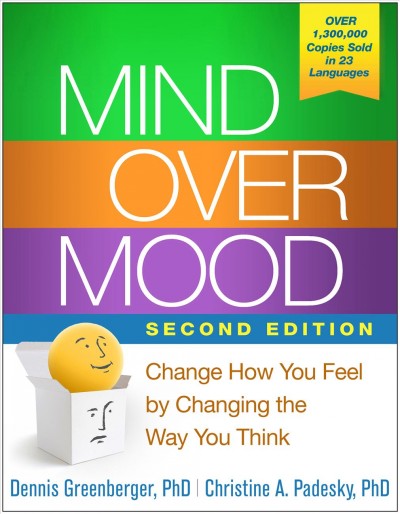 Mind over mood : change how you feel by changing the way you think / Dennis Greenberger, PhD, Christine A. Padesky, PhD ; foreword by Aaron T. Beck, MD.