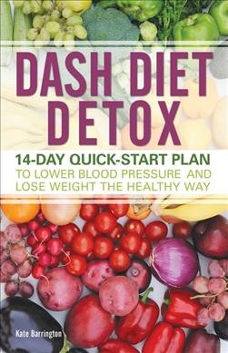 DASH diet detox : 14-day quick-start plan to lower blood pressure and lose weight the healthy way / Kate Barrington.
