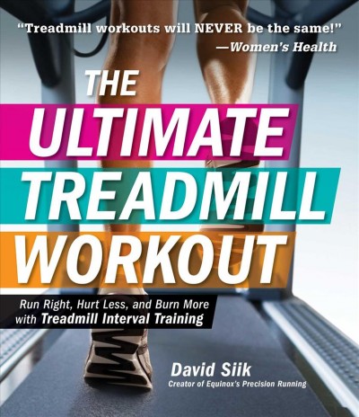 The ultimate treadmill workout : run right, hurt less, and burn more with Treatmill Interval Training / David Siik, creator of Equinox's Precision running.