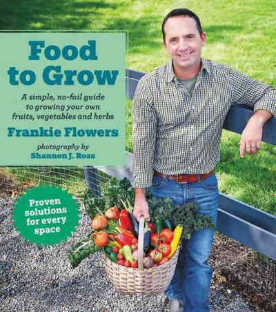 Food to grow : a simple, no-fail guide to growing your own fruits, vegetables and herbs / Frankie Flowers ; photography by Shannon J. Ross.