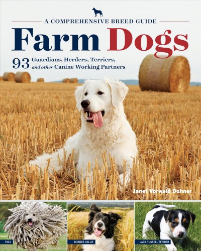 Farm dogs : a comprehensive breed guide to 93 guardians, herders, terriers, and other canine working partners / Janet Vorwald Dohner.
