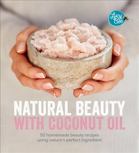 Natural beauty with coconut oil : 50 homemade beauty recipes using nature's perfect ingredient / Lucy Bee ; photography by David Loftus.