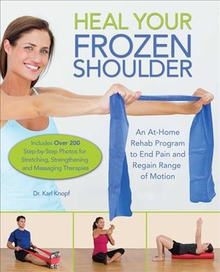 Heal your frozen shoulder : an at-home, rehab program to end pain and regain range of motion / Dr. Karl Knopf.