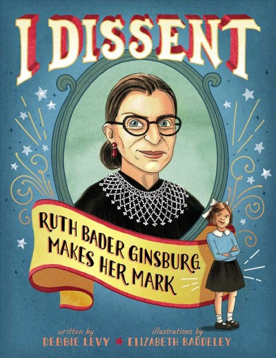 I dissent : Ruth Bader Ginsburg makes her mark / written by Debbie Levy ; illustrations by Elizabeth Baddeley.