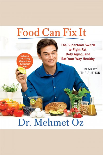 Food can fix it : the superfood switch to fight fat, defy aging, and eat your way healthy / Dr. Mehmet Oz.