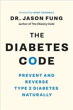 The diabetes code : prevent and reverse type 2 diabetes naturally / Dr. Jason Fung ; foreword by Nina Teicholz.