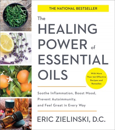 The healing power of essential oils : soothe inflammation, boost mood, prevent autoimmunity, and feel great in every way / Eric Zielinski, D.C.