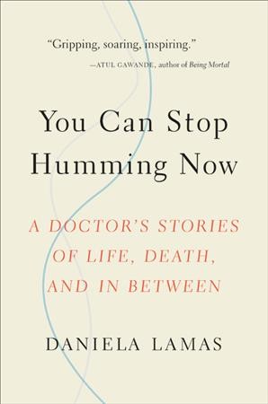 You can stop humming now : a doctor's stories of life, death, and in between / Daniela Lamas.