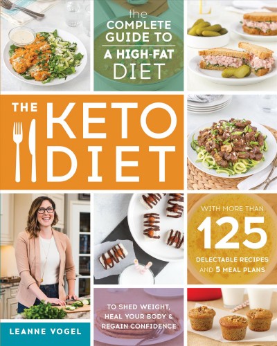 The keto diet : the complete guide to a high-fat diet -- with more than 125 delectable recipes and 5 meal plans to shed weight, heal your body, and regain confidence / Leanne Vogel.