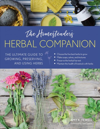 The homesteader's herbal companion : the ultimate guide to growing, preserving and using herbs / Amy K. Fewell ; foreword by Joel Salatin.