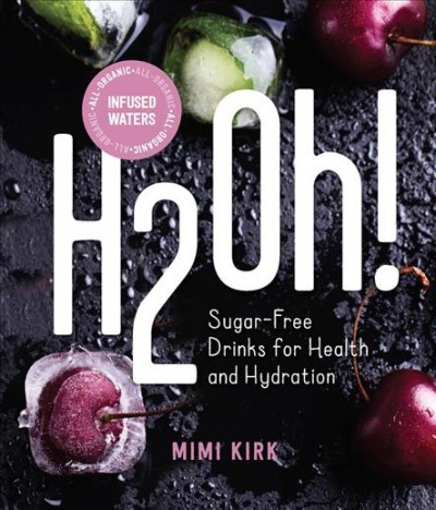 H2Oh! : infused waters for health and hydration / Mimi Kirk ; photographs by Victoria Dodge.