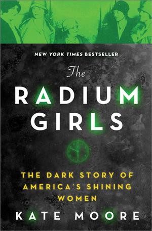 The radium girls : the dark story of America's shining women / Kate Moore.