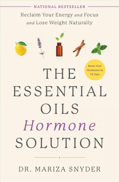 The essential oils hormone solution : reclaim your energy and focus and lose weight naturally / Dr. Mariza Snyder.
