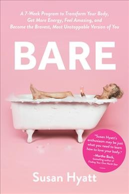Bare : a 7-week program to transform your body, get more energy, feel amazing, and become the bravest, most unstoppable version of you / Susan Hyatt.