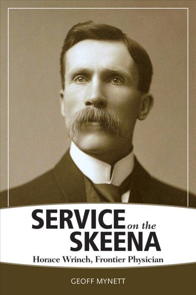 Service on the Skeena : Horace Wrinch, frontier physician / Geoff Mynett.