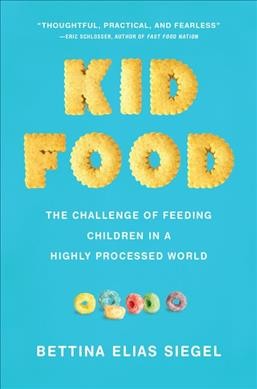 Kid food : the challenge of feeding children in a highly-processed world / Bettina Elias Siegel.