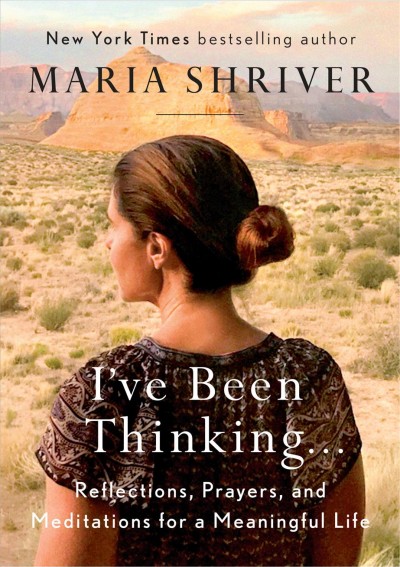 I've been thinking ... : reflections, prayers, and meditations for a meaningful life / Maria Shriver.