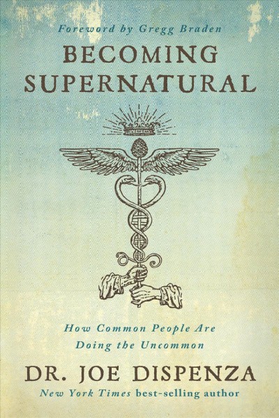 Becoming supernatural : how common people are doing the uncommon / Joe Dispenza.