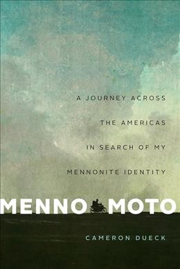 Menno moto : a journey across the Americas in search of my Mennonite identity / Cameron Dueck.