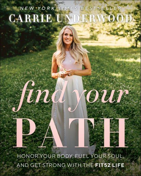 Find your path : honor your body, fuel your soul, and get strong with the Fit52 life / Carrie Underwood ; with Eve Adamson ; photography by Cameron Premo.