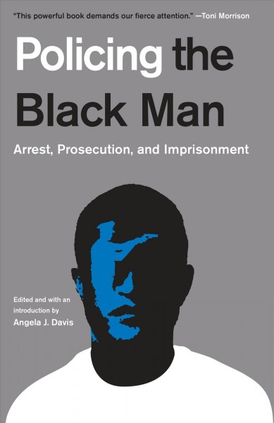 Policing the Black man : arrest, prosecution, and imprisonment / edited and with an introduction by Angela J. Davis.