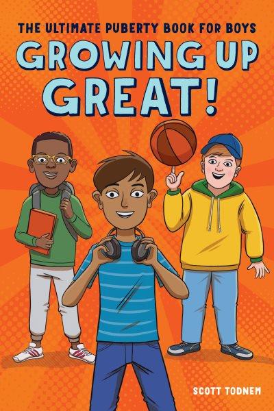 Growing up great! : the ultimate puberty book for boys / Scott Todnem ; illustrated by Anjan Sarkar.