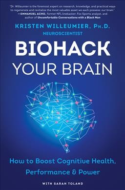 Biohack your brain : how to boost cognitive health, performance & power / Dr. Kristen Willeumier with Sarah Toland.