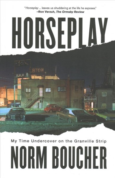 Horseplay : my time undercover on the Granville Strip / Norm Boucher.