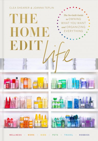 The home edit life [electronic resource] : the no-guilt guide to owning what you want and organizing everything / Clea Shearer and Joanna Teplin.