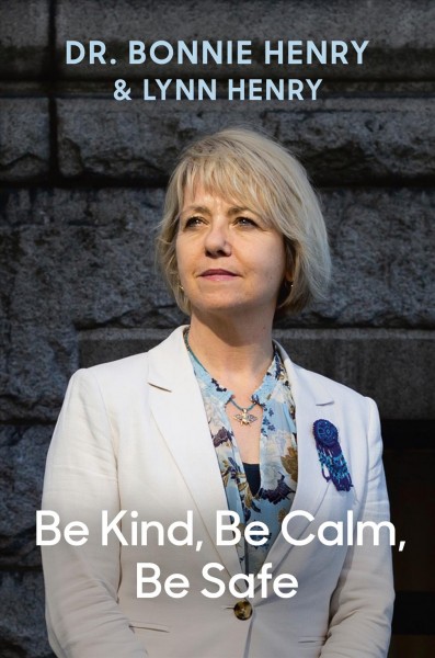 Be kind, be calm, be safe : four weeks that shaped a pandemic / Dr. Bonnie Henry & Lynn Henry.
