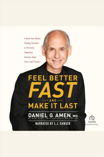 Feel better fast and make it last [electronic resource] : Unlock your brain's healing potential to overcome negativity, anxiety, anger, stress, and trauma. Daniel G Amen.