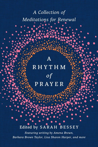 A rhythm of prayer : a collection of meditations for renewal / edited by Sarah Bessey.