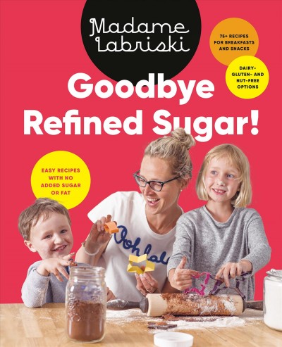 Goodbye refined sugar! : easy recipes with no added sugar or fat / Madame Labriski.