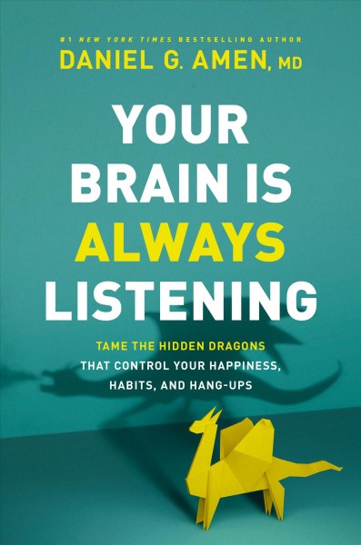 Your brain is always listening : tame the hidden dragons that control your happiness, habits, and hang-ups / Daniel G. Amen, MD.